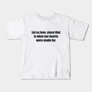 Let us love, since that is what our hearts were made for Kids T-Shirt